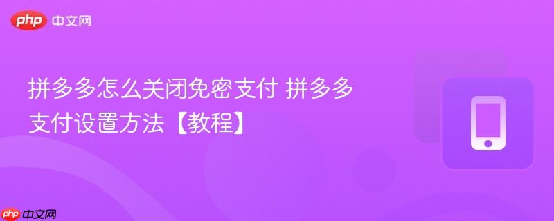 拼多多怎么关闭免密支付 拼多多支付设置方法【教程】
