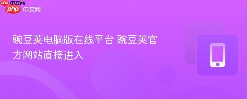 豌豆荚电脑版在线平台 豌豆荚官方网站直接进入