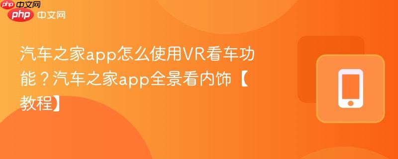 汽车之家app怎么使用vr看车功能？汽车之家app全景看内饰【教程】