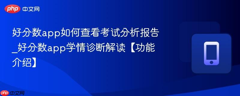 好分数app如何查看考试分析报告_好分数app学情诊断解读【功能介绍】