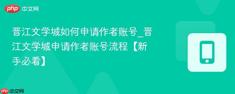 晋江文学城如何申请作者账号_晋江文学城申请作者账号流程【新手必看】