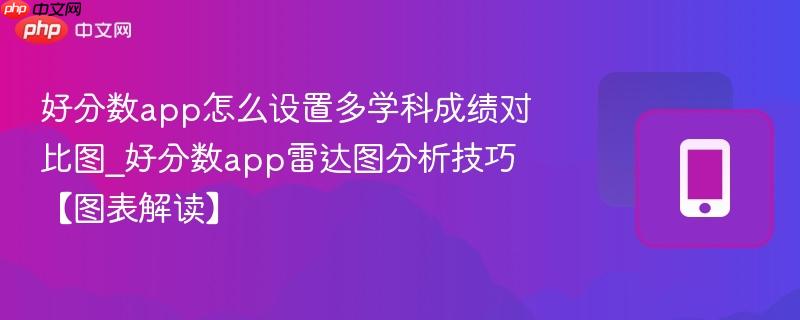 好分数app怎么设置多学科成绩对比图_好分数app雷达图分析技巧【图表解读】