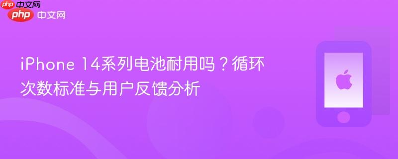 iphone 14系列电池耐用吗？循环次数标准与用户反馈分析