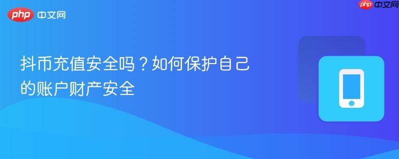 抖币充值安全吗?如何保护自己的账户财产安全