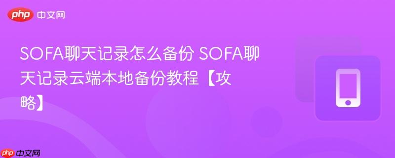 sofa聊天记录怎么备份 sofa聊天记录云端本地备份教程【攻略】