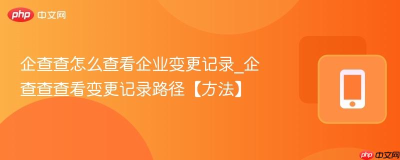 企查查怎么查看企业变更记录_企查查查看变更记录路径【方法】