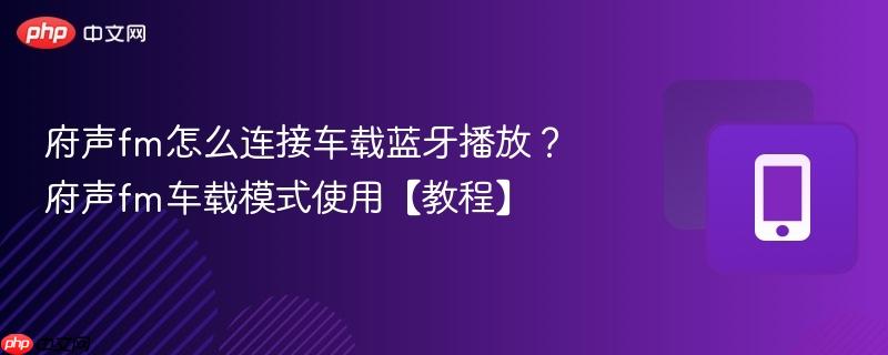 府声fm怎么连接车载蓝牙播放？府声fm车载模式使用【教程】