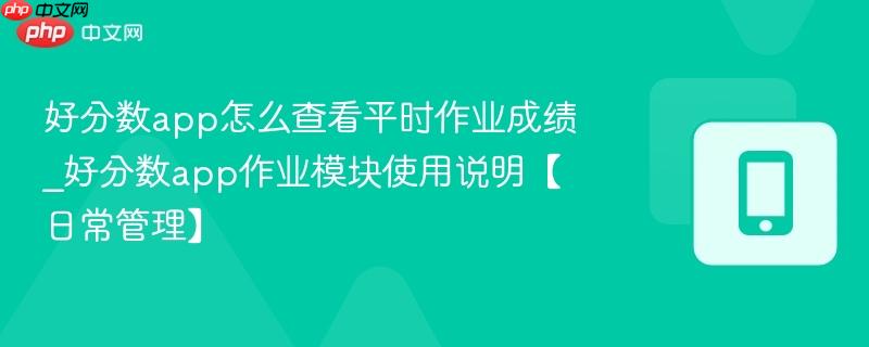 好分数app怎么查看平时作业成绩_好分数app作业模块使用说明【日常管理】