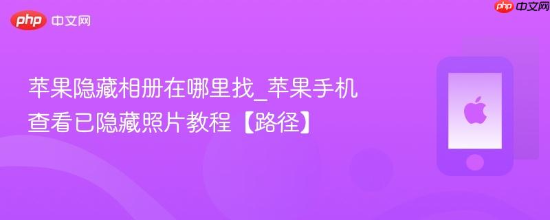 苹果隐藏相册在哪里找_苹果手机查看已隐藏照片教程【路径】