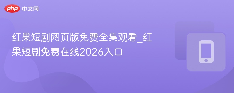红果短剧网页版免费全集观看_红果短剧免费在线2026入口 - 98游戏