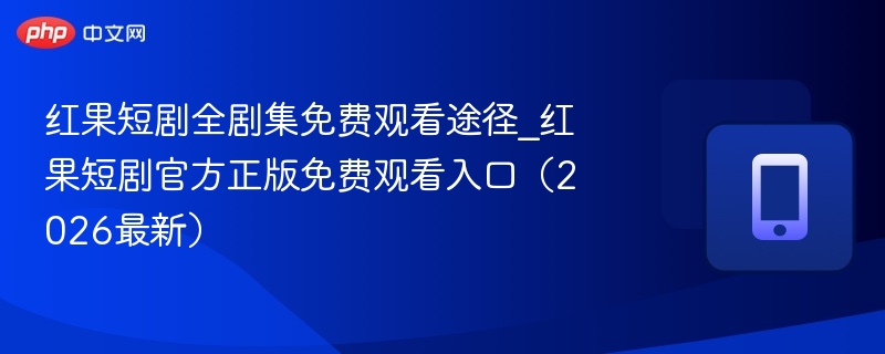 红果短剧全剧集免费观看途径_红果短剧官方正版免费观看入口(2026最新) - 98游戏