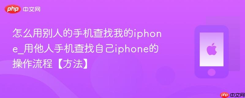 怎么用别人的手机查找我的iphone_用他人手机查找自己iphone的操作流程【方法】