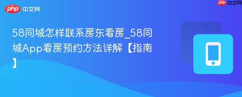 58同城怎样联系房东看房_58同城app看房预约方法详解【指南】