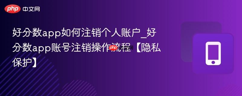 好分数app如何注销个人账户_好分数app账号注销操作流程【隐私保护】