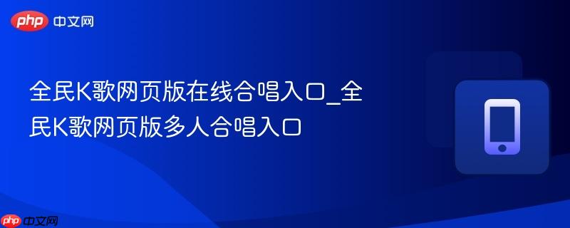 全民k歌网页版在线合唱入口_全民k歌网页版多人合唱入口