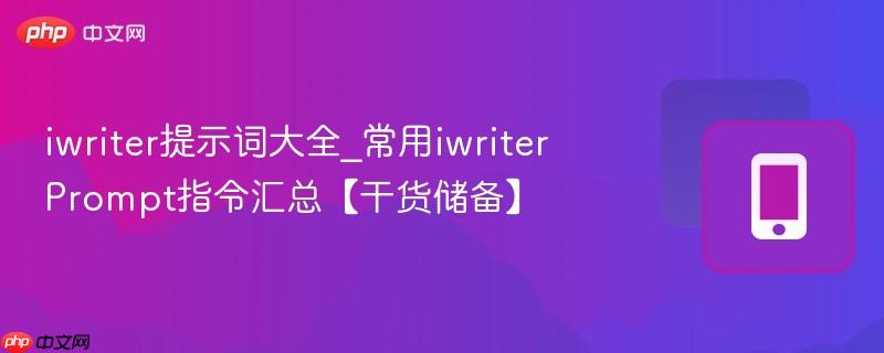 iwriter提示词大全_常用iwriter prompt指令汇总【干货储备】