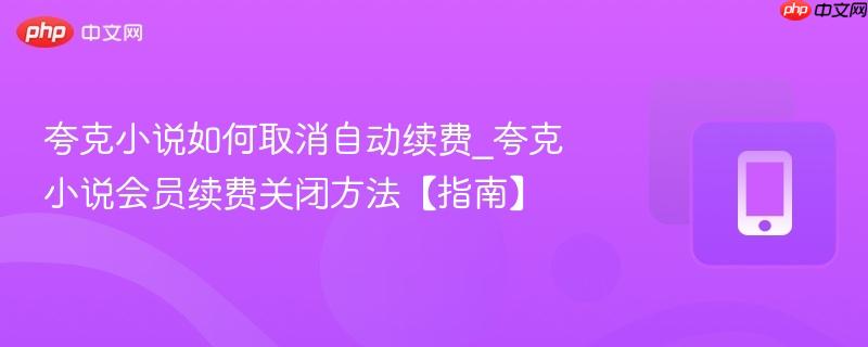 夸克小说如何取消自动续费_夸克小说会员续费关闭方法【指南】