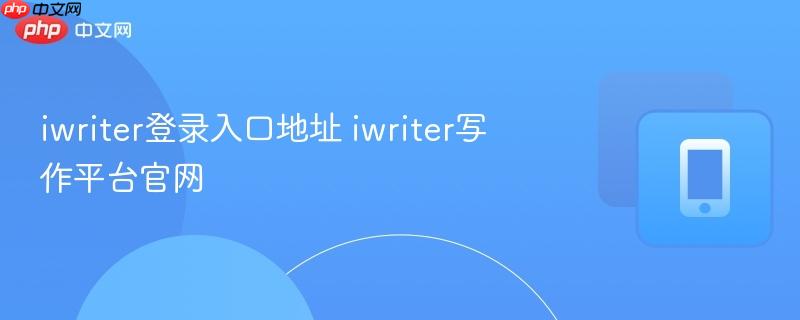 iwriter登录入口地址 iwriter写作平台官网