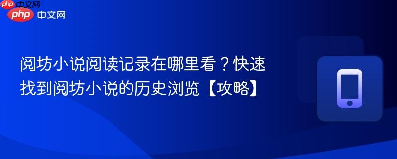 阅坊小说阅读记录在哪里看？快速找到阅坊小说的历史浏览【攻略】