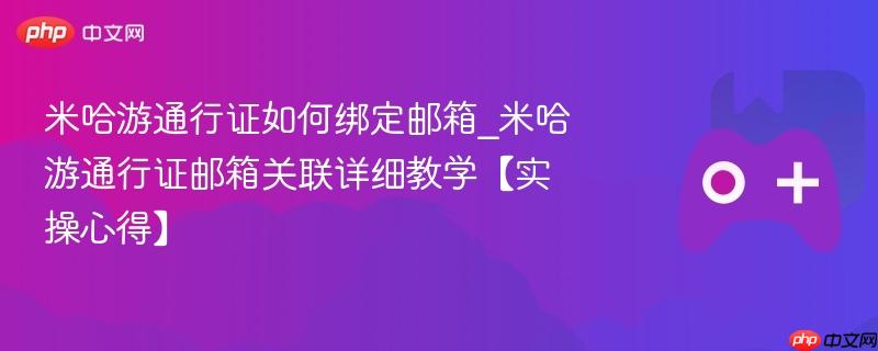米哈游通行证如何绑定邮箱_米哈游通行证邮箱关联详细教学【实操心得】