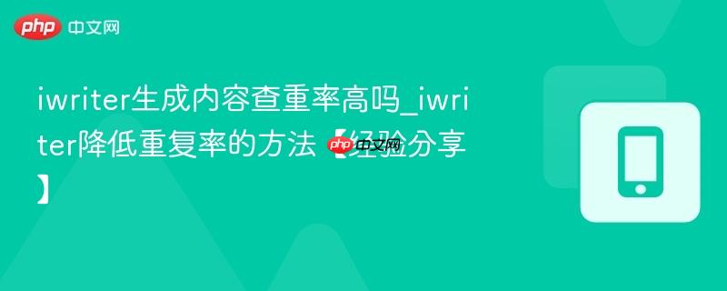 iwriter生成内容查重率高吗_iwriter降低重复率的方法【经验分享】