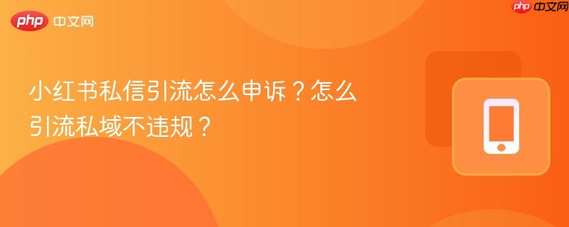 小红书私信引流怎么申诉?怎么引流私域不违规?