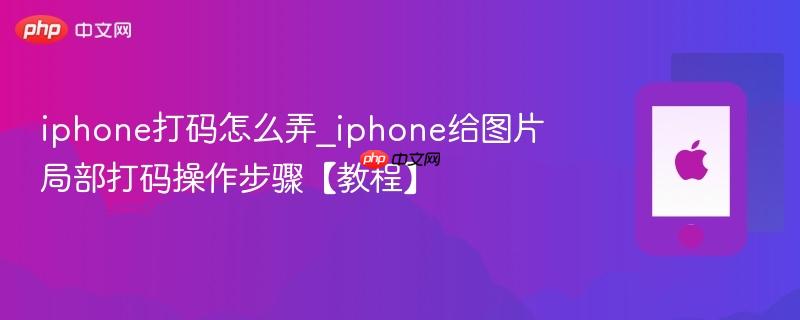 iphone打码怎么弄_iphone给图片局部打码操作步骤【教程】