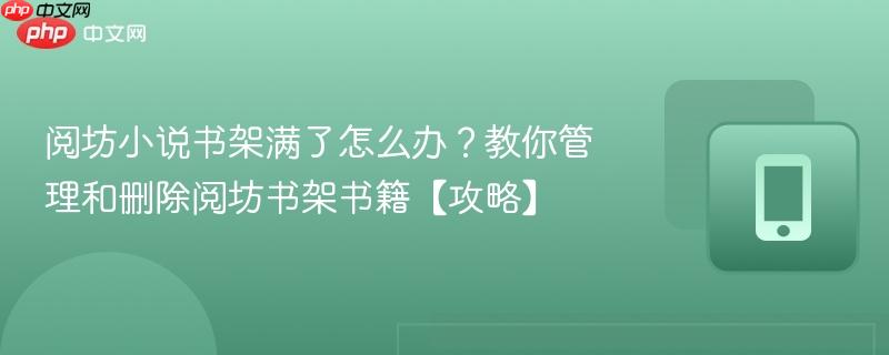 阅坊小说书架满了怎么办？教你管理和删除阅坊书架书籍【攻略】