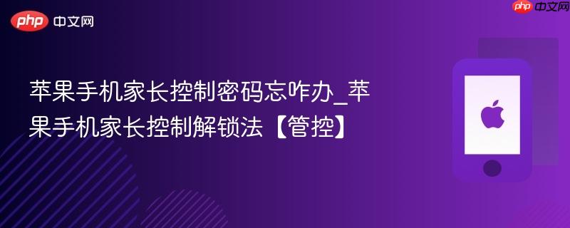 苹果手机家长控制密码忘咋办_苹果手机家长控制解锁法【管控】