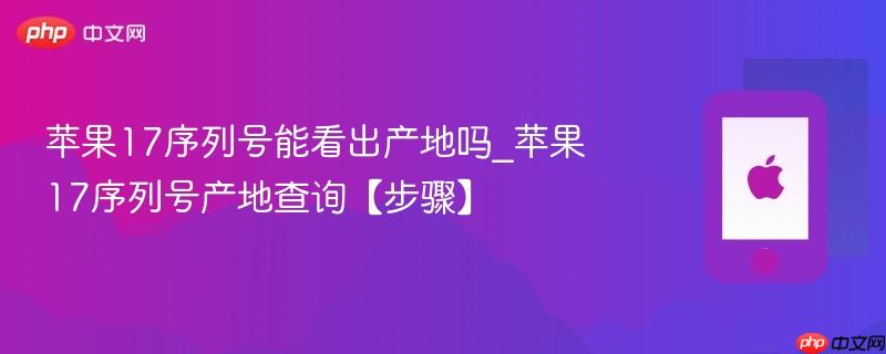 苹果17序列号能看出产地吗_苹果17序列号产地查询【步骤】