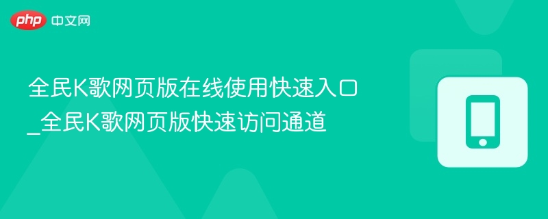 全民k歌网页版在线使用快速入口_全民k歌网页版快速访问通道 - 98游戏