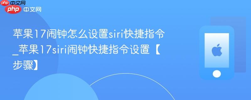 苹果17闹钟怎么设置siri快捷指令_苹果17siri闹钟快捷指令设置【步骤】