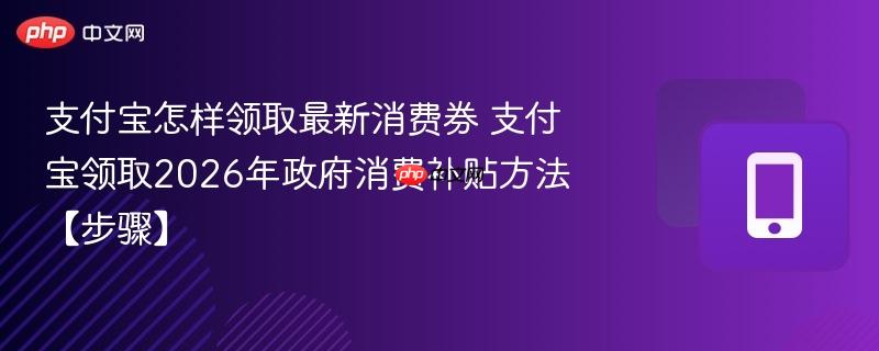 支付宝怎样领取最新消费券 支付宝领取2026年政府消费补贴方法【步骤】