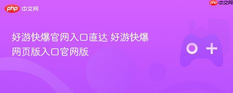 好游快爆官网入口直达 好游快爆网页版入口官网版
