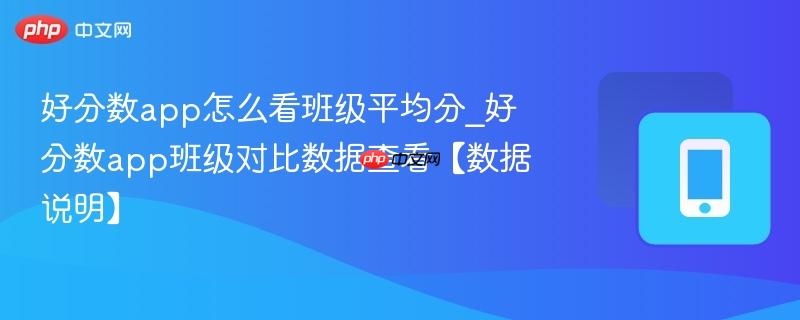 好分数app怎么看班级平均分_好分数app班级对比数据查看【数据说明】