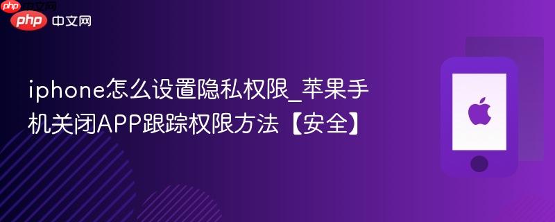 iphone怎么设置隐私权限_苹果手机关闭app跟踪权限方法【安全】
