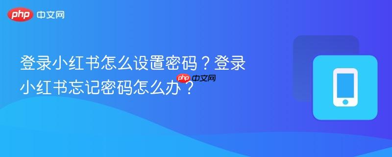 登录小红书怎么设置密码?登录小红书忘记密码怎么办?
