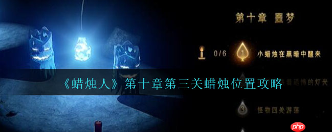 蜡烛人攻略第十章第三关 蜡烛人第十章第三关蜡烛位置攻略