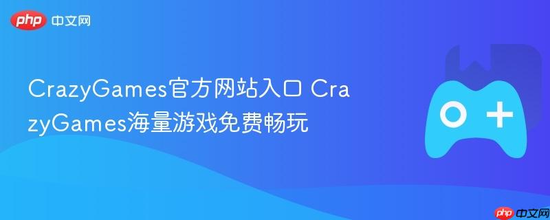 crazygames官方网站入口 crazygames海量游戏免费畅玩