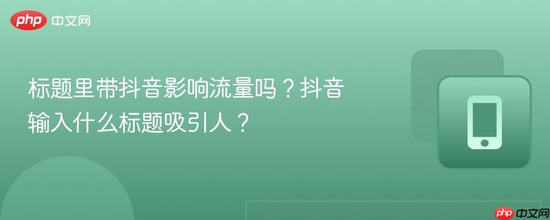 标题里带抖音影响流量吗？抖音输入什么标题吸引人？