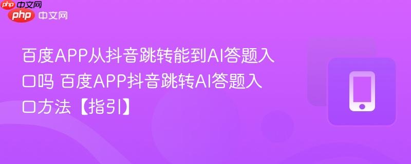 百度app从抖音跳转能到ai答题入口吗 百度app抖音跳转ai答题入口方法【指引】