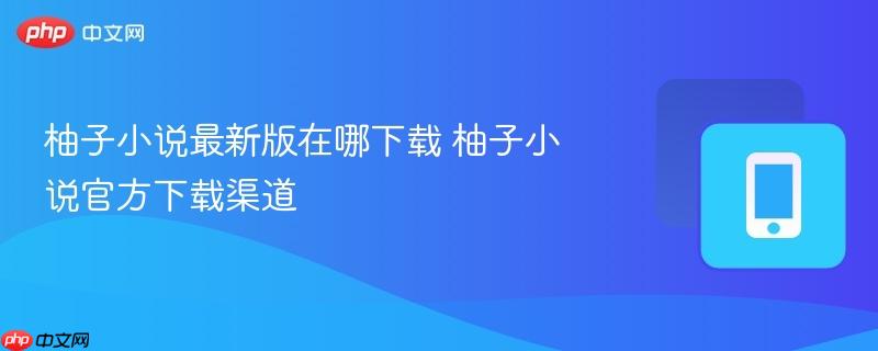 柚子小说最新版在哪下载 柚子小说官方下载渠道