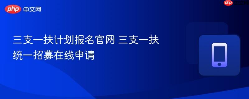 三支一扶计划报名官网 三支一扶统一招募在线申请