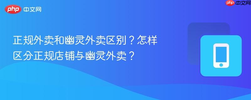 正规外卖和幽灵外卖区别？怎样区分正规店铺与幽灵外卖？
