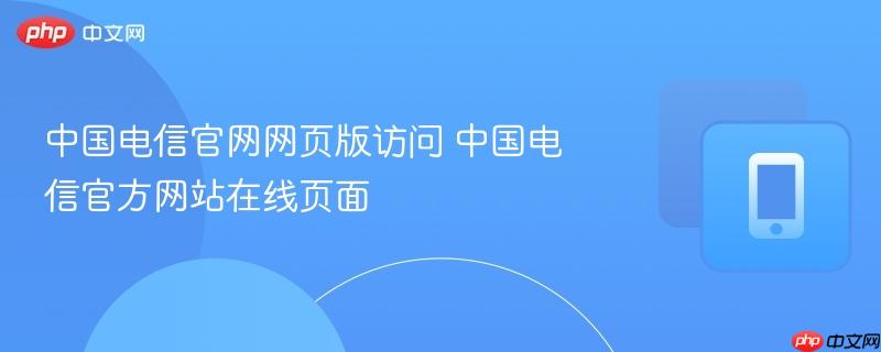 中国电信官网网页版访问 中国电信官方网站在线页面
