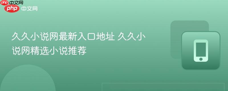久久小说网最新入口地址 久久小说网精选小说推荐