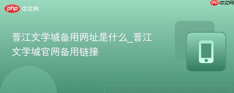 晋江文学城备用网址是什么_晋江文学城官网备用链接