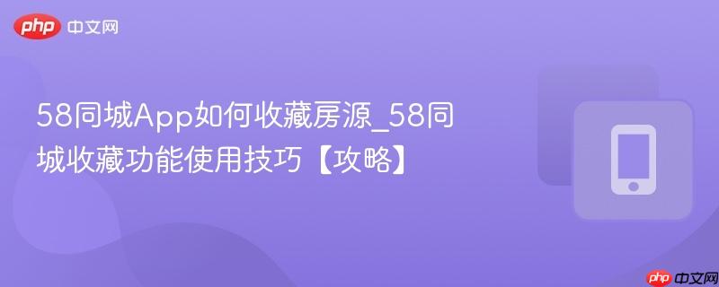 58同城app如何收藏房源_58同城收藏功能使用技巧【攻略】