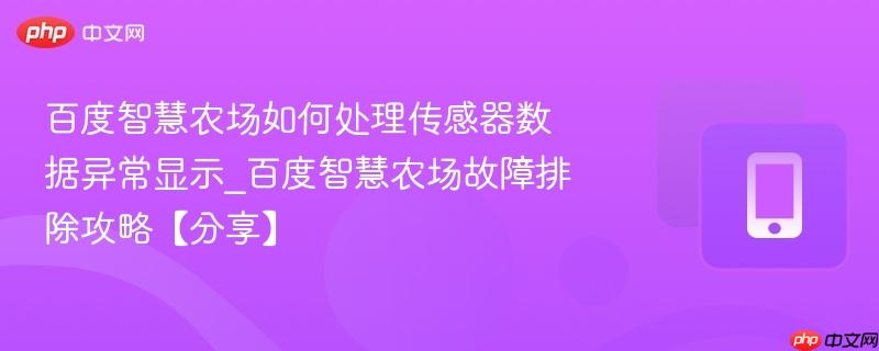 百度智慧农场如何处理传感器数据异常显示_百度智慧农场故障排除攻略【分享】