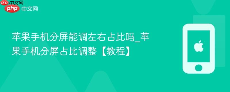 苹果手机分屏能调左右占比吗_苹果手机分屏占比调整【教程】